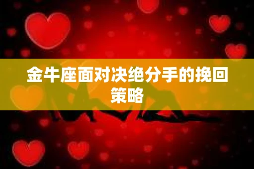 金牛座面对决绝分手的挽回策略