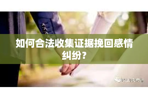 如何合法收集证据挽回感情纠纷？