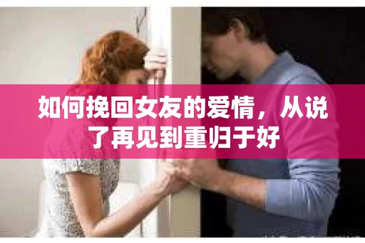 如何挽回女友的爱情，从说了再见到重归于好
