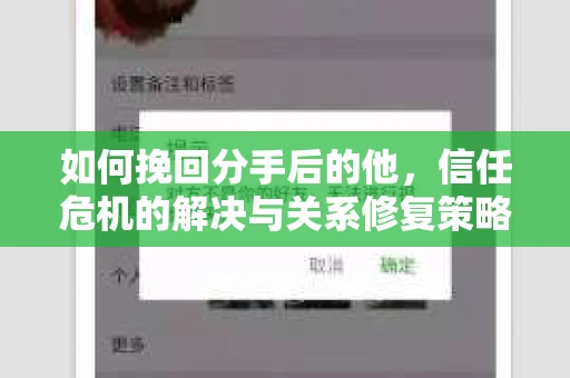 如何挽回分手后的他，信任危机的解决与关系修复策略