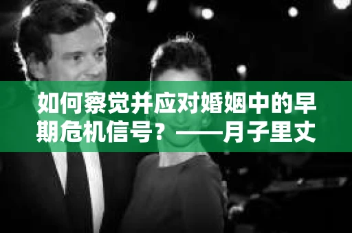 如何察觉并应对婚姻中的早期危机信号?——月子里丈夫出轨后的挽回策略 如何察觉并应对婚姻中的早期危机信号?——月子里丈夫出轨后的挽回策略