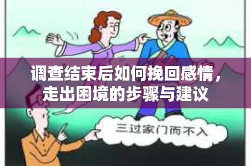 调查结束后如何挽回感情，走出困境的步骤与建议