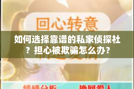 如何选择靠谱的私家侦探社？担心被欺骗怎么办？