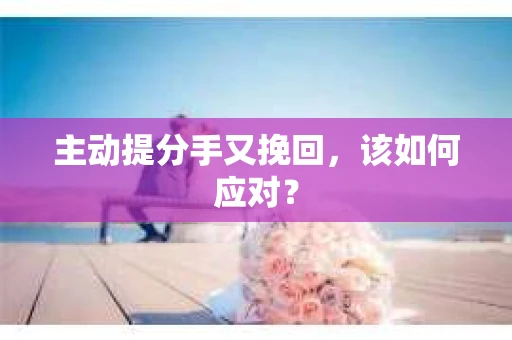 主动提分手又挽回，该如何应对？