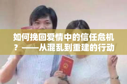 如何挽回爱情中的信任危机？——从混乱到重建的行动指南