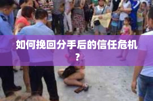 如何挽回分手后的信任危机？