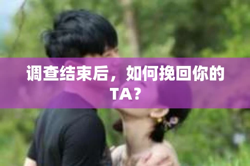 调查结束后，如何挽回你的TA？