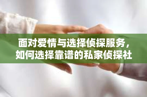 面对爱情与选择侦探服务，如何选择靠谱的私家侦探社？