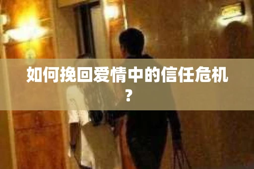 如何挽回爱情中的信任危机？