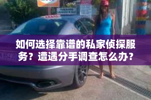 如何选择靠谱的私家侦探服务？遭遇分手调查怎么办？