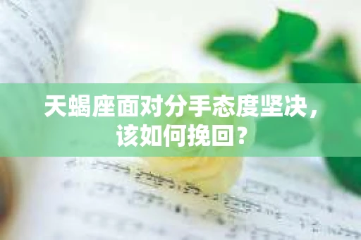 天蝎座面对分手态度坚决，该如何挽回？