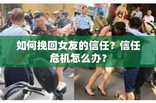 如何挽回女友的信任？信任危机怎么办？