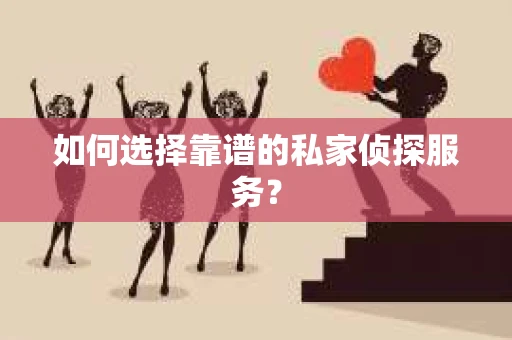 如何选择靠谱的私家侦探服务？