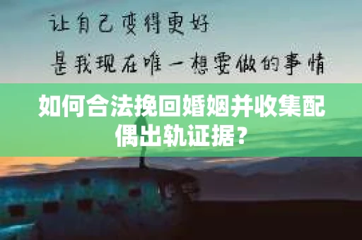 如何合法挽回婚姻并收集配偶出轨证据？