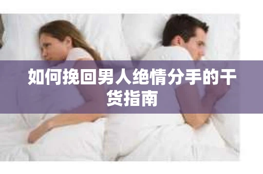 如何挽回男人绝情分手的干货指南