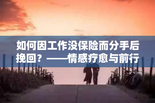 如何因工作没保险而分手后挽回？——情感疗愈与前行计划