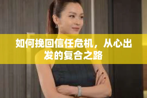 如何挽回信任危机，从心出发的复合之路