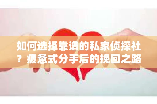 如何选择靠谱的私家侦探社？疲惫式分手后的挽回之路怎么办？