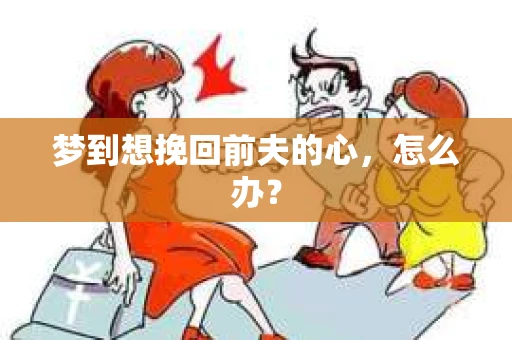 梦到想挽回前夫的心，怎么办？
