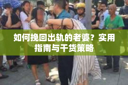如何挽回出轨的老婆？实用指南与干货策略