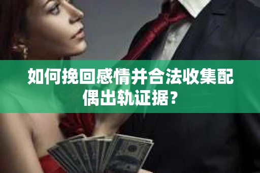 如何挽回感情并合法收集配偶出轨证据? 如何挽回感情并合法收集配偶出轨证据?