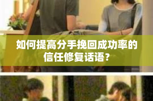 如何提高分手挽回成功率的信任修复话语？