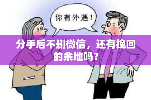 分手后不删微信，还有挽回的余地吗？