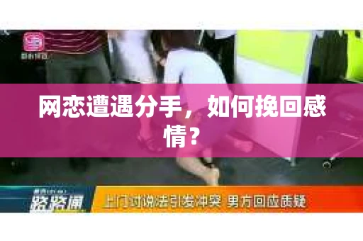网恋遭遇分手，如何挽回感情？