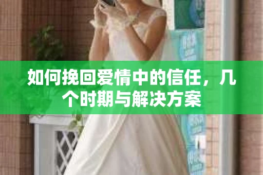 如何挽回爱情中的信任，几个时期与解决方案