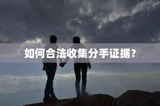 如何合法收集分手证据？