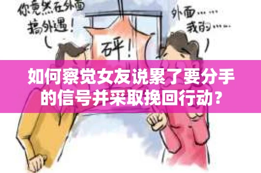如何察觉女友说累了要分手的信号并采取挽回行动? 如何察觉女友说累了要分手的信号并采取挽回行动?