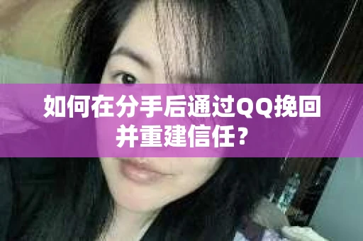 如何在分手后通过QQ挽回并重建信任？